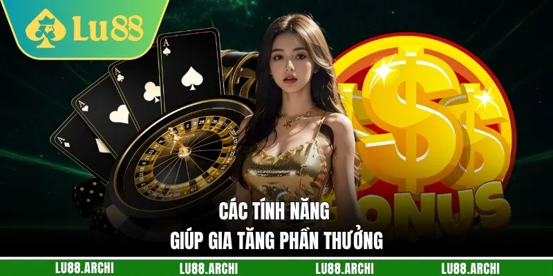 Các tính năng giúp gia tăng phần thưởng