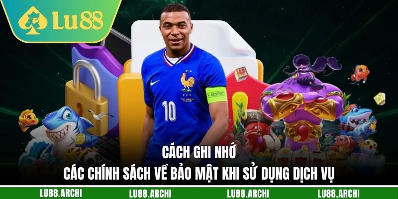 Cách ghi nhớ các chính sách về bảo mật khi sử dụng dịch vụ