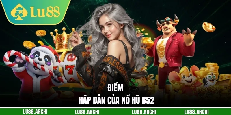 Điểm hấp dẫn của nổ hũ B52