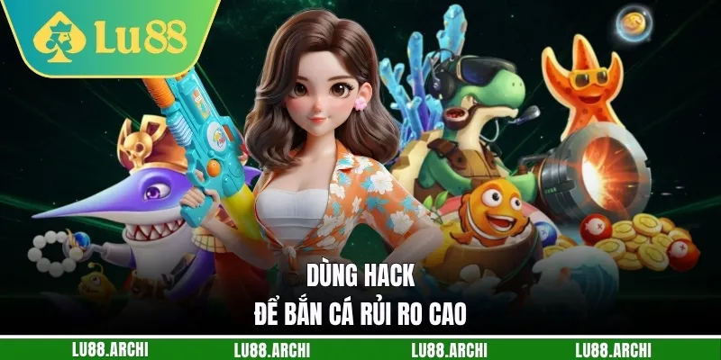 Dùng hack để bắn cá rủi ro cao