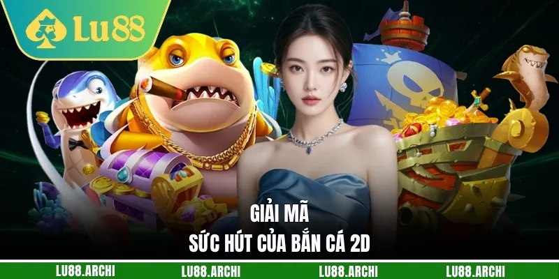 Giải mã sức hút của bắn cá 2D
