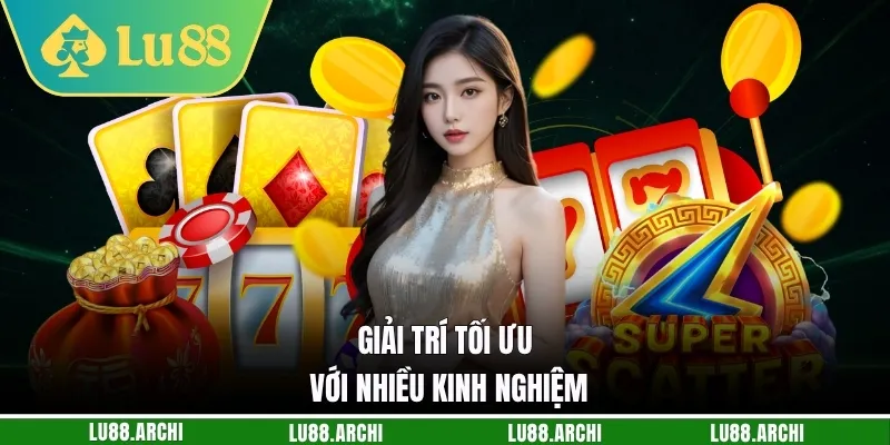 Giải trí tối ưu với nhiều kinh nghiệm