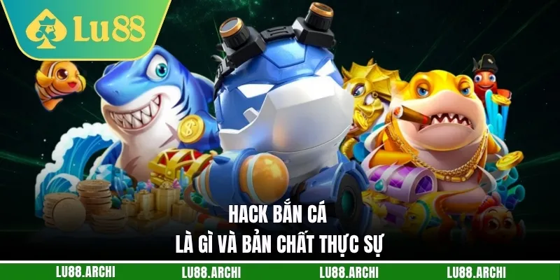 Hack bắn cá là gì và bản chất thực sự