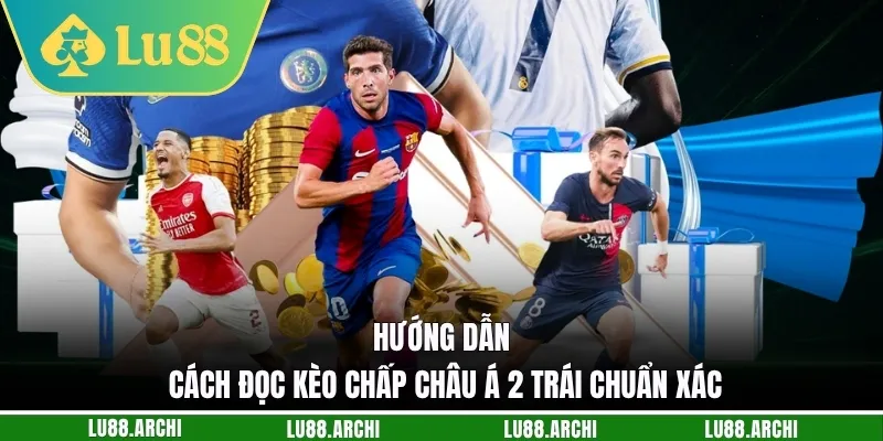 Hướng dẫn cách đọc kèo chấp châu Á 2 trái chuẩn xác