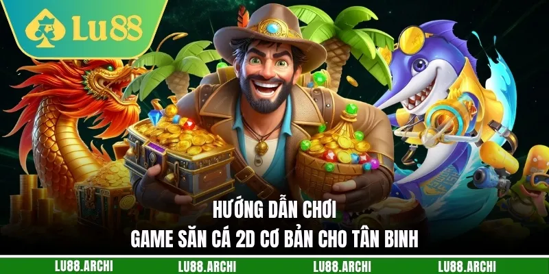 Hướng dẫn chơi game săn cá 2D cơ bản cho tân binh