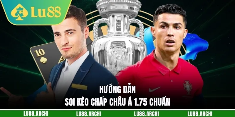 Hướng dẫn soi kèo chấp châu Á 1.75 chuẩn