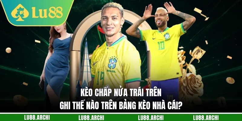 Kèo chấp nửa trái trên ghi thế nào trên bảng kèo nhà cái?