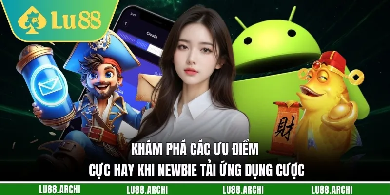 Khám phá các ưu điểm cực hay khi newbie tải ứng dụng cược