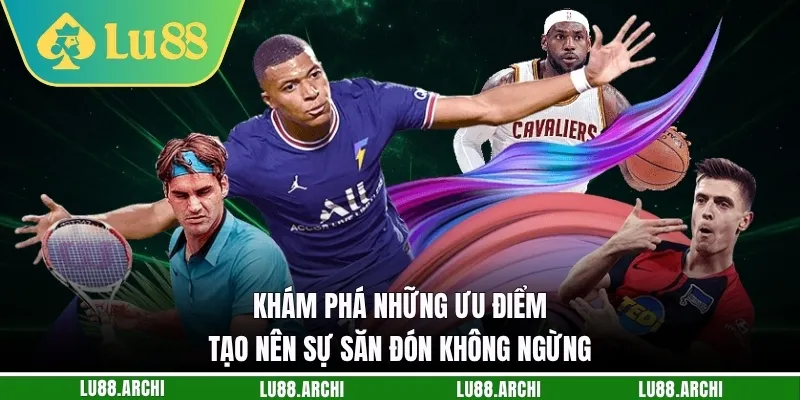Khám phá những ưu điểm tạo nên sự săn đón không ngừng