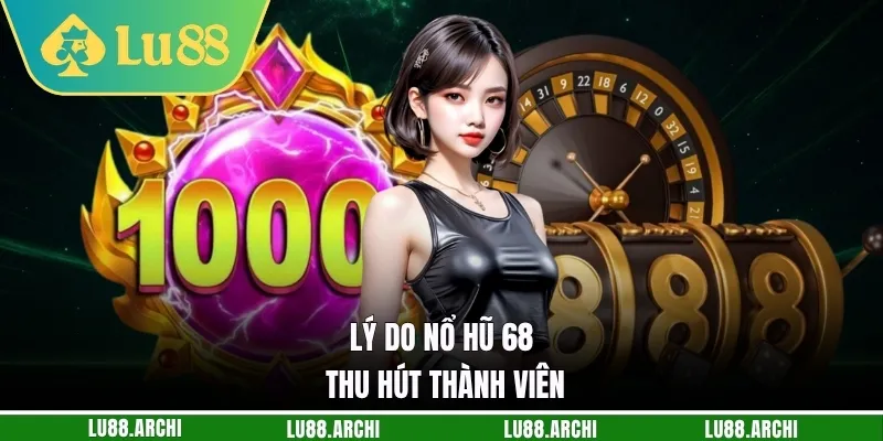Lý do nổ hũ 68 thu hút thành viên