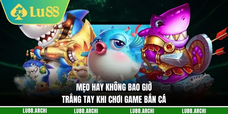 Mẹo hay không bao giờ trắng tay khi chơi game bắn cá