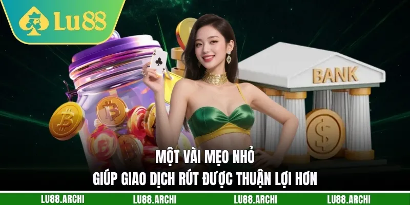 Một vài mẹo nhỏ giúp giao dịch rút được thuận lợi hơn