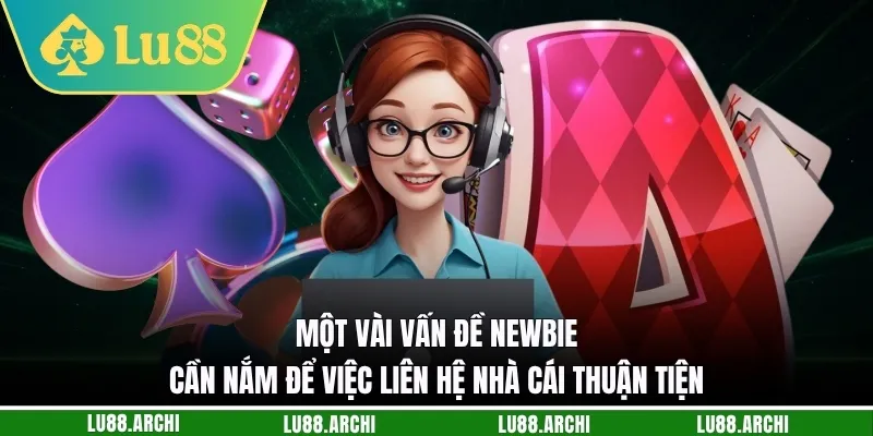 Một vài vấn đề newbie cần nắm để việc liên hệ nhà cái thuận tiện