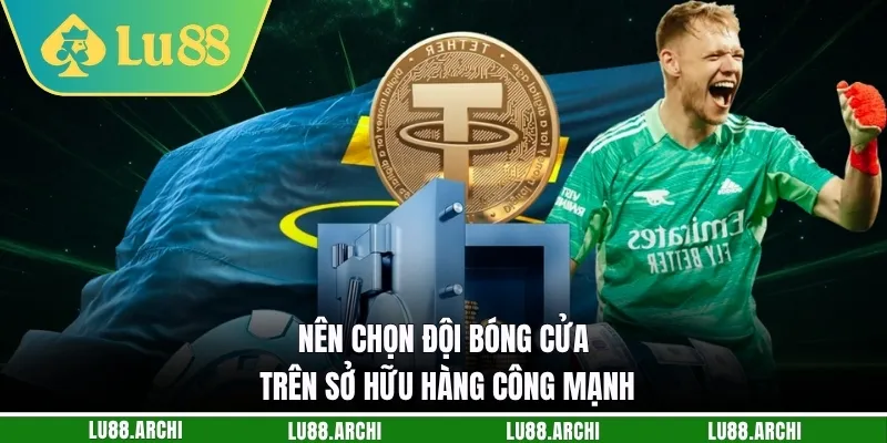 Nên chọn đội bóng cửa trên sở hữu hàng công mạnh