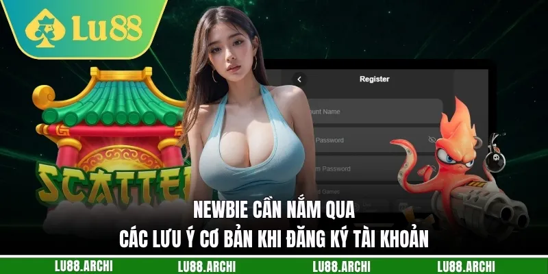 Newbie cần nắm qua các lưu ý cơ bản khi đăng ký tài khoản