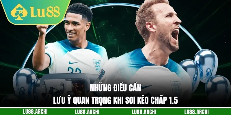 Những điều cần lưu ý quan trọng khi soi kèo chấp 1.5
