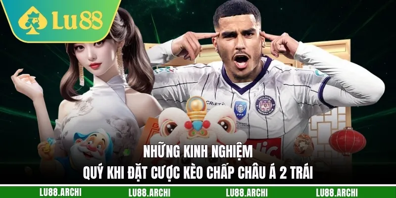 Những kinh nghiệm quý khi đặt cược kèo chấp châu Á 2 trái