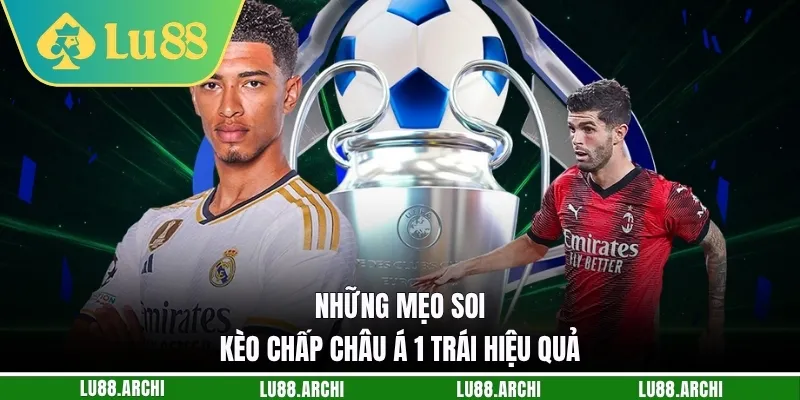 Những mẹo soi kèo chấp châu Á 1 trái hiệu quả