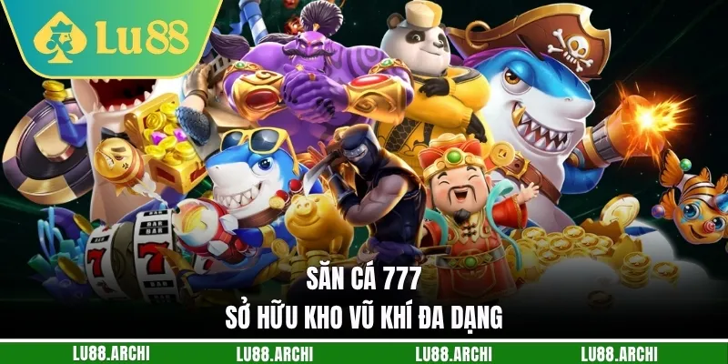 Săn cá 777 sở hữu kho vũ khí đa dạng