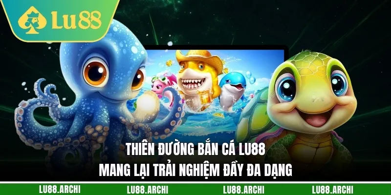 Thiên đường bắn cá lu88 mang lại trải nghiệm đầy đa dạng