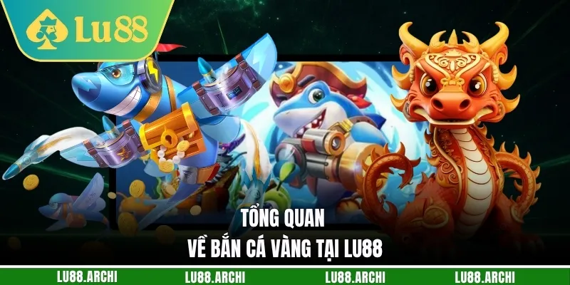 Tổng quan về bắn cá vàng tại Lu88