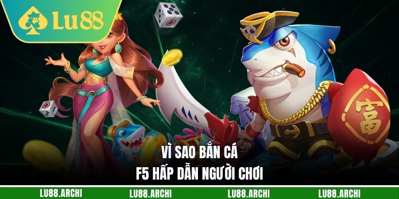 Vì sao bắn cá F5 hấp dẫn người chơi
